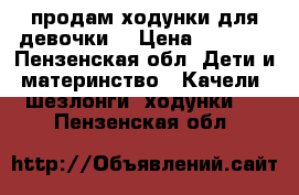 продам ходунки для девочки  › Цена ­ 1 500 - Пензенская обл. Дети и материнство » Качели, шезлонги, ходунки   . Пензенская обл.